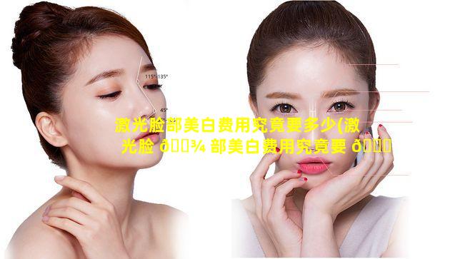 激光脸部美白费用究竟要多少(激光脸 🌾 部美白费用究竟要 🍁 多少钱一次)